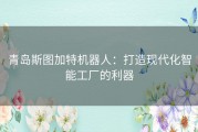 青岛斯图加特机器人：打造现代化智能工厂的利器