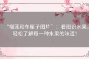 “榴莲和车厘子图片”：看图识水果，轻松了解每一种水果的味道！