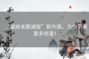 “雏妓未删减版”新升级，为你带来更多惊喜！