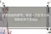 狂放自由的感觉：尝试一下巨茎人妖自慰狂喷不至App