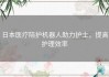 日本医疗陪护机器人助力护士，提高护理效率
