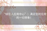 “绿巨人应用中心”：满足您对应用的一切想象！