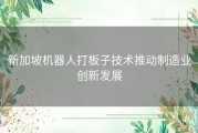 新加坡机器人打板子技术推动制造业创新发展