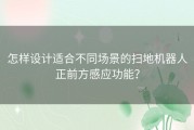 怎样设计适合不同场景的扫地机器人正前方感应功能？