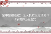 空中警察巡逻：无人机按设定线路飞行维护社会治安