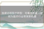 加速远程医疗转型：可乘坐机器人视频为医疗行业带来新机遇