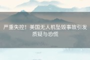 严重失控！美国无人机坠毁事故引发质疑与恐慌
