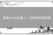 探索bb 9e机器人：未来的家庭助理