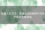 突破人机交互：机器人365胡成平为用户带来全新体验