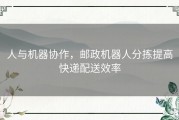 人与机器协作，邮政机器人分拣提高快递配送效率