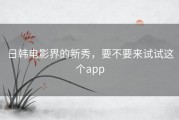 日韩电影界的新秀，要不要来试试这个app