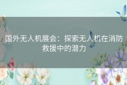 国外无人机展会：探索无人机在消防救援中的潜力