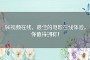 96视频在线，最佳的电影在线体验，你值得拥有！