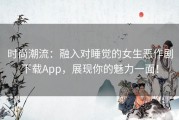 时尚潮流：融入对睡觉的女生恶作剧下载App，展现你的魅力一面！