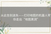 从此告别迷失——打印地图的机器人带你走出“地图黑洞”