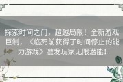 探索时间之门，超越局限！全新游戏巨制，《临死前获得了时间停止的能力游戏》激发玩家无限潜能！