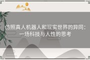 仿照真人机器人和现实世界的异同：一场科技与人性的思考