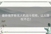 最新俄罗斯无人机战斗视频，让人惊叹不已！