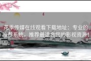 花季传媒在线观看下载地址：专业的推荐系统，推荐最适合您的影视资源！