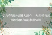 艾力克智能机器人简介：为您带来轻松便捷的智能家居体验