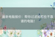 最新电脑报价：帮你过滤掉那些不靠谱的电脑！