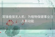 常锋植保无人机：为植物保健事业注入新动能