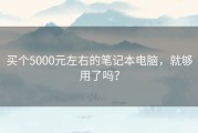 买个5000元左右的笔记本电脑，就够用了吗？