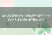 怎么选择组装台式电脑硬件配件？给你个人定制最佳配置的建议