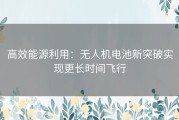 高效能源利用：无人机电池新突破实现更长时间飞行