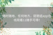 随时随地、任何地方，琵琶妞app在线观看11随手可得！