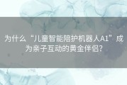 为什么“儿童智能陪护机器人A1”成为亲子互动的黄金伴侣？