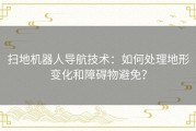 扫地机器人导航技术：如何处理地形变化和障碍物避免？