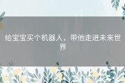 给宝宝买个机器人，带他走进未来世界