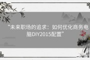 “未来职场的追求：如何优化商务电脑DIY2015配置”
