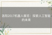 洛阳2017机器人展览：探索人工智能的未来