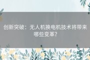 创新突破：无人机换电机技术将带来哪些变革？