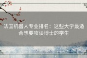 法国机器人专业排名：这些大学最适合想要攻读博士的学生