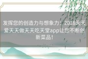 发挥您的创造力与想象力：2018天天爱天天做天天吃天堂app让您不断创新菜品！