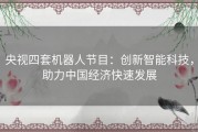 央视四套机器人节目：创新智能科技，助力中国经济快速发展