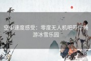 空中速度感受：零度无人机吧带你畅游冰雪乐园