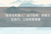 “能说话机器人”出行指南：掌握交互技巧，让旅程更便捷
