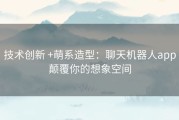 技术创新 +萌系造型：聊天机器人app颠覆你的想象空间