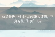 体验报告：好帅小帅机器人评测，它真的很“好帅”吗？