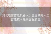 河北电信智能机器人：企业依托人工智能技术提高客服质量