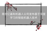 南京亿嘉和机器人公司发布基于深度学习的智能机器人技术