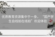 优质教育资源集中于一身， “国产学生自线拍在线拍”欢迎体验