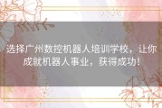 选择广州数控机器人培训学校，让你成就机器人事业，获得成功！