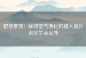 智慧家居：联邦空气净化机器人提升家庭生活品质