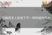 汪峰用无人机拍下不一样的城市风光