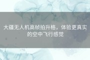 大疆无人机高帧拍升格，体验更真实的空中飞行感觉